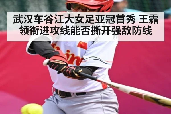 武汉车谷江大女足亚冠首秀 王霜领衔进攻线能否撕开强敌防线